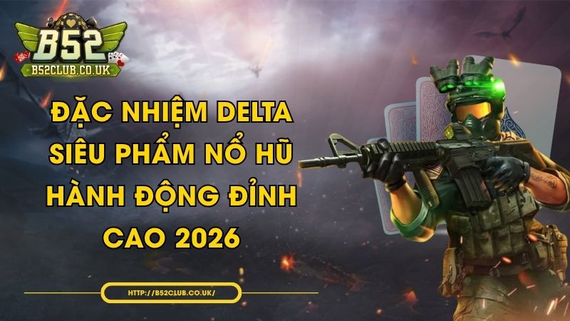 Đặc Nhiệm DELTA - Siêu phẩm nổ hũ hành động đỉnh cao 2026