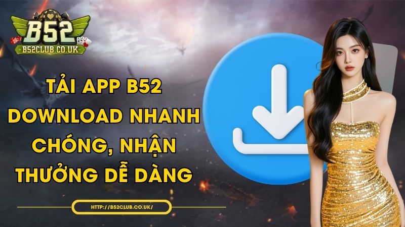 Tải app B52 - Download nhanh chóng, nhận thưởng dễ dàng
